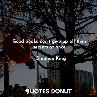 Good books don't give up all their secrets at once.