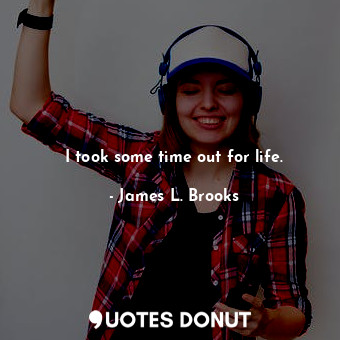  I took some time out for life.... - James L. Brooks - Quotes Donut