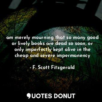  am merely mourning that so many good or lively books are dead so soon, or only i... - F. Scott Fitzgerald - Quotes Donut