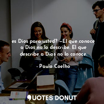  es Dios para usted? —El que conoce a Dios no lo describe. El que describe a Dios... - Paulo Coelho - Quotes Donut