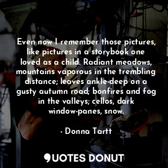  Even now I remember those pictures, like pictures in a storybook one loved as a ... - Donna Tartt - Quotes Donut