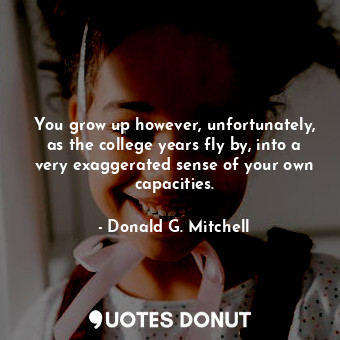  You grow up however, unfortunately, as the college years fly by, into a very exa... - Donald G. Mitchell - Quotes Donut