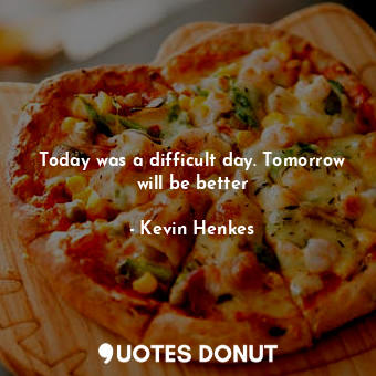  Today was a difficult day. Tomorrow will be better... - Kevin Henkes - Quotes Donut