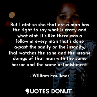  But I aint so sho that ere a man has the right to say what is crazy and what ain... - William Faulkner - Quotes Donut