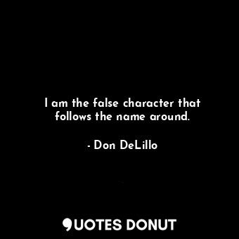 I am the false character that follows the name around.