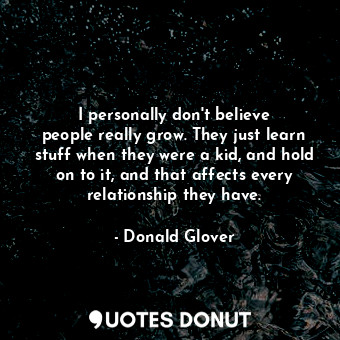  I personally don&#39;t believe people really grow. They just learn stuff when th... - Donald Glover - Quotes Donut