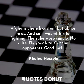  Afghans cherish custom but abhor rules. And so it was with kite fighting. The ru... - Khaled Hosseini - Quotes Donut