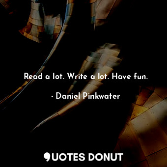 Read a lot. Write a lot. Have fun.