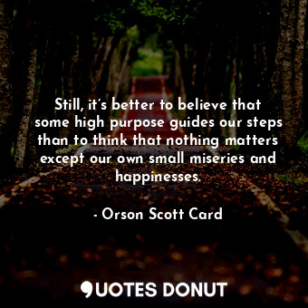  Still, it’s better to believe that some high purpose guides our steps than to th... - Orson Scott Card - Quotes Donut