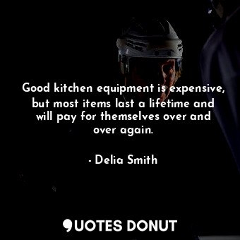  Good kitchen equipment is expensive, but most items last a lifetime and will pay... - Delia Smith - Quotes Donut