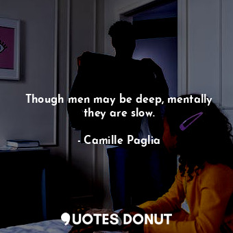  Though men may be deep, mentally they are slow.... - Camille Paglia - Quotes Donut