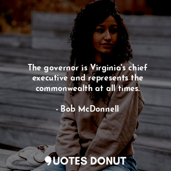 The governor is Virginia&#39;s chief executive and represents the commonwealth at all times.