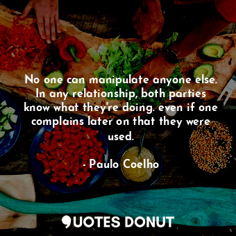  No one can manipulate anyone else. In any relationship, both parties know what t... - Paulo Coelho - Quotes Donut