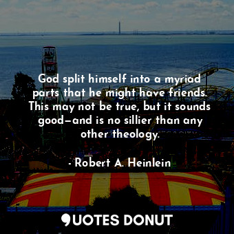  God split himself into a myriad parts that he might have friends. This may not b... - Robert A. Heinlein - Quotes Donut