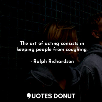  The art of acting consists in keeping people from coughing.... - Ralph Richardson - Quotes Donut