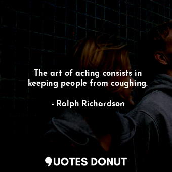 The art of acting consists in keeping people from coughing.