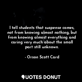  I tell students that suspense comes, not from knowing almost nothing, but from k... - Orson Scott Card - Quotes Donut