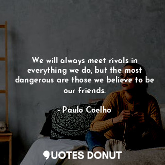  We will always meet rivals in everything we do, but the most dangerous are those... - Paulo Coelho - Quotes Donut