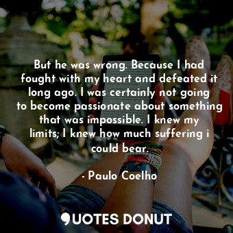 But he was wrong. Because I had fought with my heart and defeated it long ago. I... - Paulo Coelho - Quotes Donut