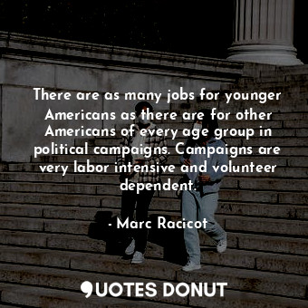 There are as many jobs for younger Americans as there are for other Americans of every age group in political campaigns. Campaigns are very labor intensive and volunteer dependent.