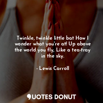  Twinkle, twinkle little bat How I wonder what you&#39;re at! Up above the world ... - Lewis Carroll - Quotes Donut