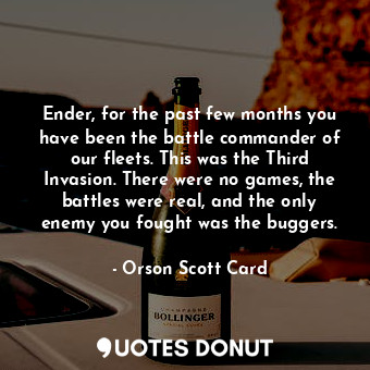  Ender, for the past few months you have been the battle commander of our fleets.... - Orson Scott Card - Quotes Donut