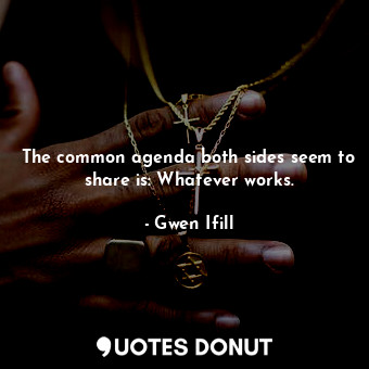  The common agenda both sides seem to share is: Whatever works.... - Gwen Ifill - Quotes Donut