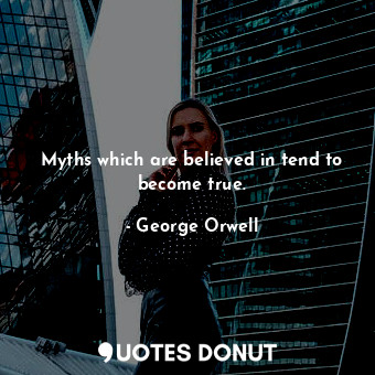  Myths which are believed in tend to become true.... - George Orwell - Quotes Donut