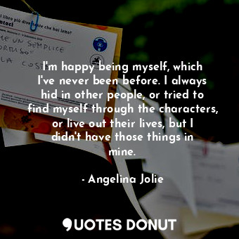  I&#39;m happy being myself, which I&#39;ve never been before. I always hid in ot... - Angelina Jolie - Quotes Donut