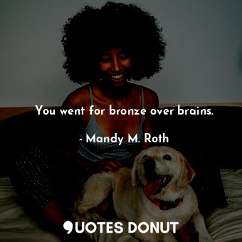  You went for bronze over brains.... - Mandy M. Roth - Quotes Donut