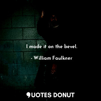  I made it on the bevel.... - William Faulkner - Quotes Donut