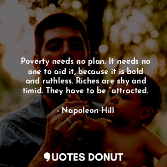  Poverty needs no plan. It needs no one to aid it, because it is bold and ruthles... - Napoleon Hill - Quotes Donut