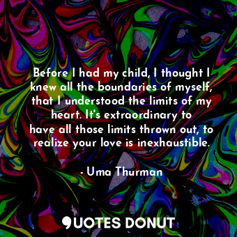  Before I had my child, I thought I knew all the boundaries of myself, that I und... - Uma Thurman - Quotes Donut