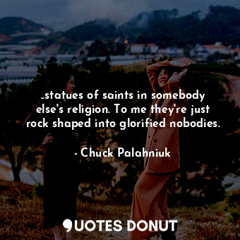  ..statues of saints in somebody else's religion. To me they're just rock shaped ... - Chuck Palahniuk - Quotes Donut