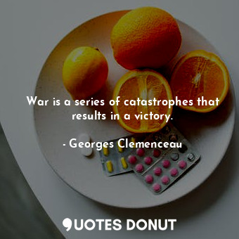 War is a series of catastrophes that results in a victory.