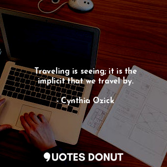 Traveling is seeing; it is the implicit that we travel by.