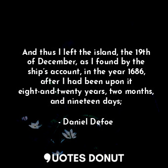  And thus I left the island, the 19th of December, as I found by the ship’s accou... - Daniel Defoe - Quotes Donut