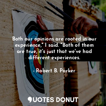  Both our opinions are rooted in our experience," I said. "Both of them are true,... - Robert B. Parker - Quotes Donut
