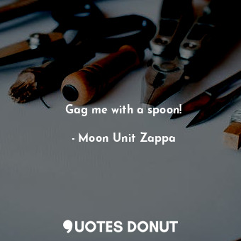  Gag me with a spoon!... - Moon Unit Zappa - Quotes Donut
