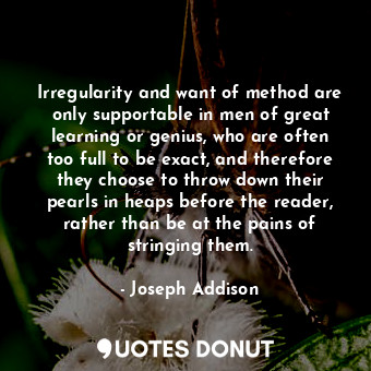  Irregularity and want of method are only supportable in men of great learning or... - Joseph Addison - Quotes Donut