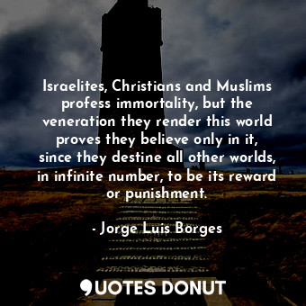  Israelites, Christians and Muslims profess immortality, but the veneration they ... - Jorge Luis Borges - Quotes Donut