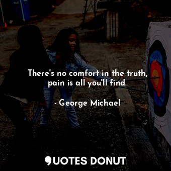  There&#39;s no comfort in the truth, pain is all you&#39;ll find.... - George Michael - Quotes Donut