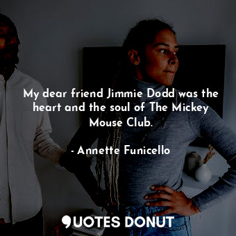  My dear friend Jimmie Dodd was the heart and the soul of The Mickey Mouse Club.... - Annette Funicello - Quotes Donut