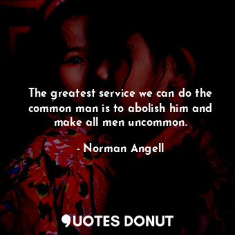  The greatest service we can do the common man is to abolish him and make all men... - Norman Angell - Quotes Donut