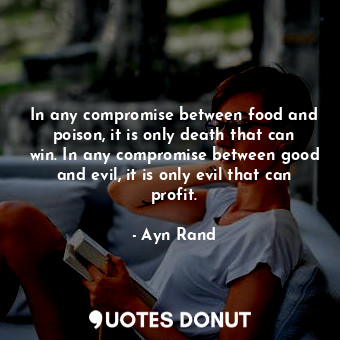  In any compromise between food and poison, it is only death that can win. In any... - Ayn Rand - Quotes Donut