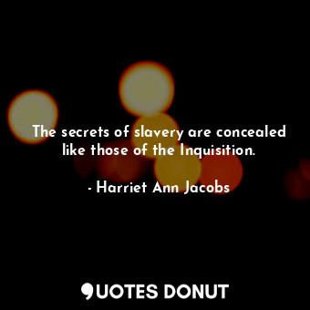  The secrets of slavery are concealed like those of the Inquisition.... - Harriet Ann Jacobs - Quotes Donut