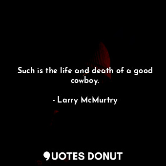  Such is the life and death of a good cowboy.... - Larry McMurtry - Quotes Donut