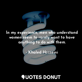  In my experience, men who understand women seem to rarely want to have anything ... - Khaled Hosseini - Quotes Donut