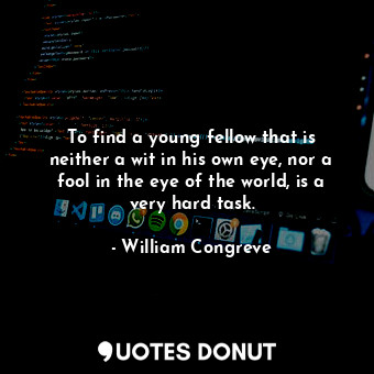  To find a young fellow that is neither a wit in his own eye, nor a fool in the e... - William Congreve - Quotes Donut