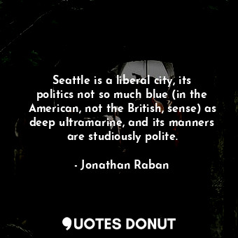 Seattle is a liberal city, its politics not so much blue (in the American, not the British, sense) as deep ultramarine, and its manners are studiously polite.